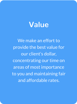 Value  We make an effort to provide the best value for our client’s dollar, concentrating our time on areas of most importance to you and maintaining fair and affordable rates.