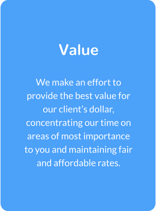 Value  We make an effort to provide the best value for our client’s dollar, concentrating our time on areas of most importance to you and maintaining fair and affordable rates.
